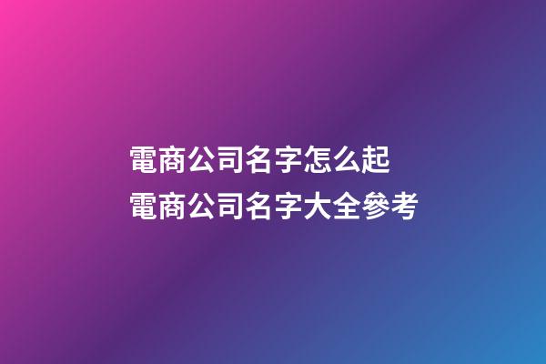 電商公司名字怎么起 電商公司名字大全參考-第1張-公司起名-玄機派